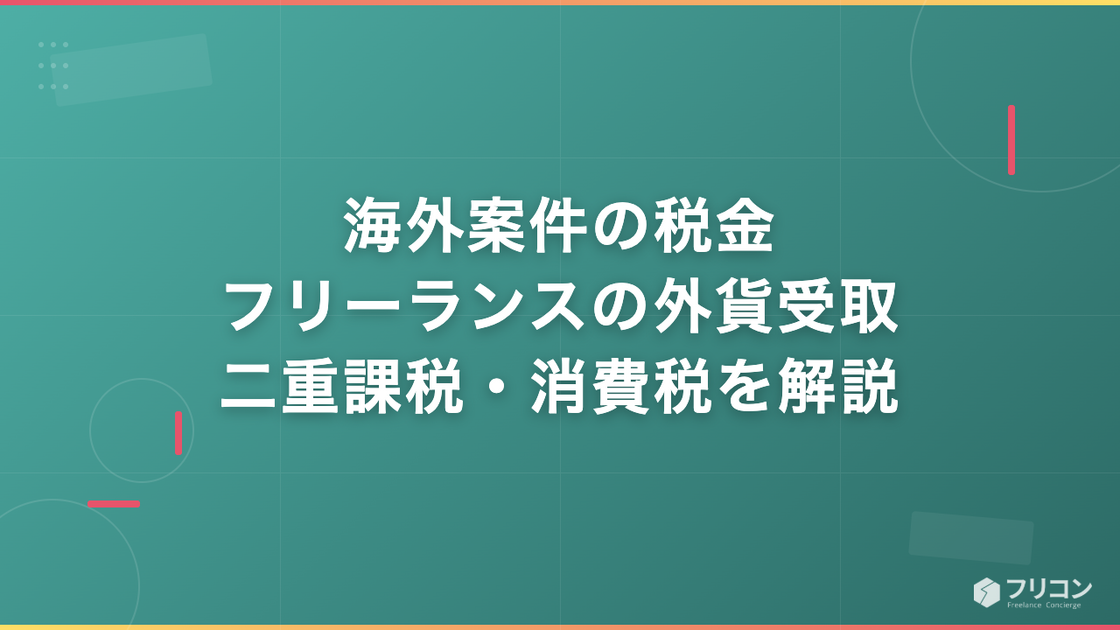 海外案件の税金｜フリーランスエンジニアの外貨受取・二重課税・消費税