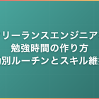 フリーランスエンジニアの勉強時間の作り方｜稼働別ルーチンとスキル維持術