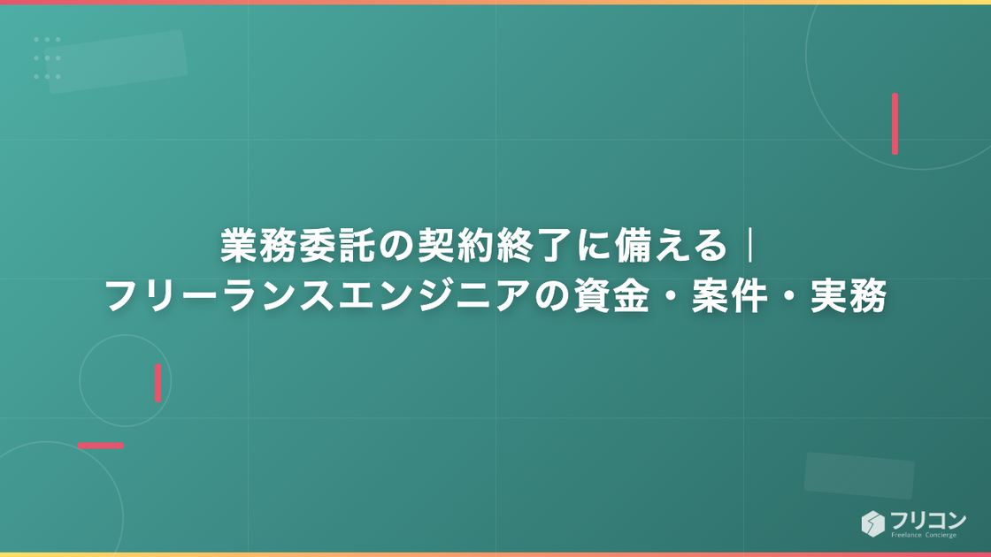 業務委託の契約終了に備える｜フリーランスエンジニアの資金・案件・実務