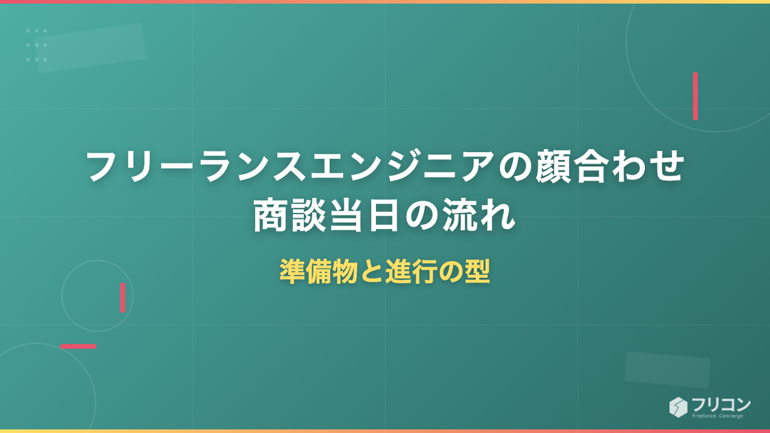 フリーランスエンジニアの顔合わせ・商談当日の流れ｜準備物と進行の型