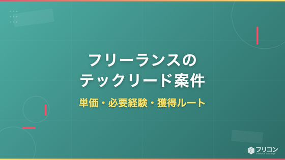 フリーランスのテックリード案件｜単価・必要経験・獲得ルート