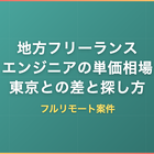 地方フリーランスエンジニアの単価相場｜東京との差とフルリモート案件の探し方