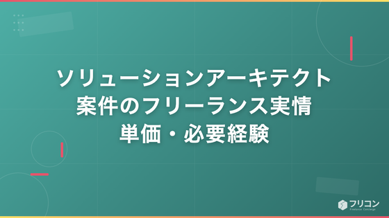 ソリューションアーキテクト案件のフリーランス実情｜単価・必要経験