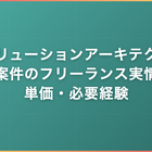 ソリューションアーキテクト案件のフリーランス実情｜単価・必要経験