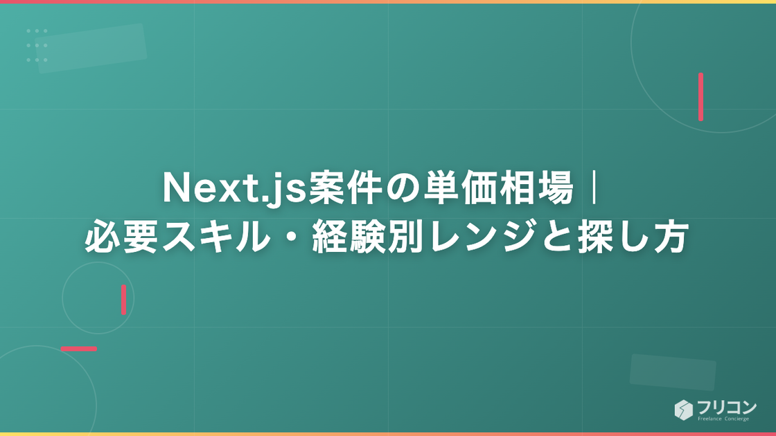 Next.js案件の単価相場｜必要スキル・経験別レンジと探し方