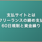 支払サイトとは｜フリーランスの締め支払・60日規制と資金繰り