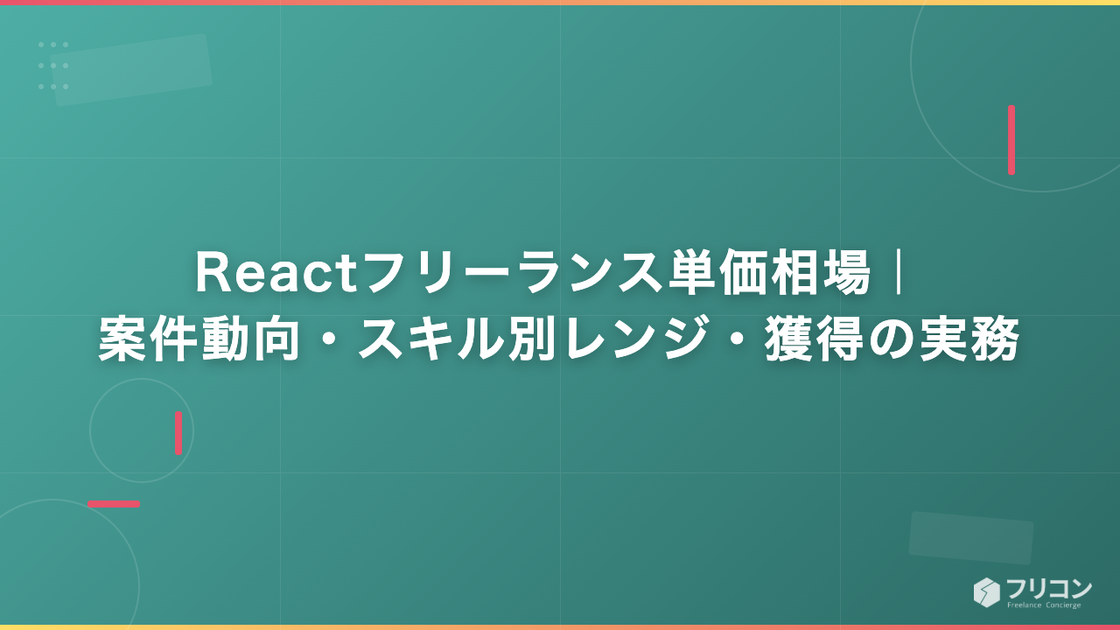 Reactフリーランス単価相場｜案件動向・スキル別レンジ・獲得の実務