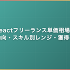 Reactフリーランス単価相場｜案件動向・スキル別レンジ・獲得の実務