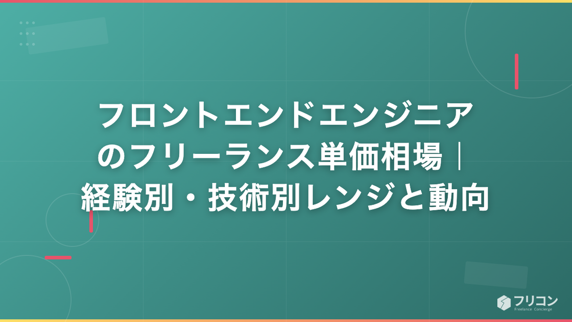 フロントエンドエンジニアのフリーランス単価相場｜経験別・技術別レンジと動向