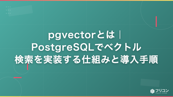 pgvectorとは｜PostgreSQLでベクトル検索を実装する仕組みと導入手順