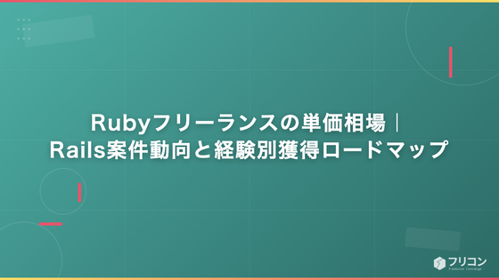 Rubyフリーランスの単価相場｜Rails案件動向と経験別獲得ロードマップ