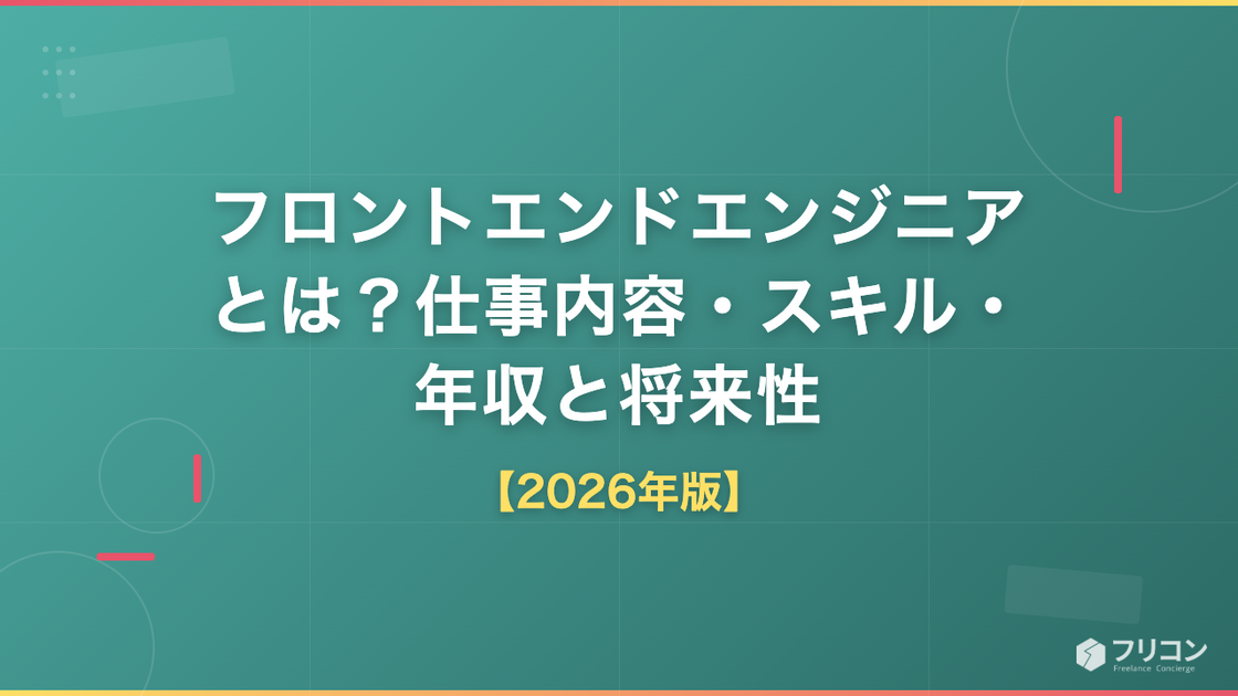 フロントエンドエンジニアとは？仕事内容・必要スキル・年収と将来性を解説【2026年版】