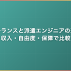 フリーランスと派遣エンジニアの違い｜収入・自由度・保障で徹底比較