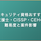 セキュリティ資格おすすめ｜支援士・CISSP・CEHの難易度と案件影響