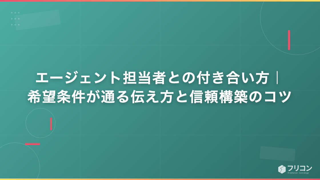 エージェント担当者との付き合い方｜希望条件が通る伝え方と信頼構築のコツ