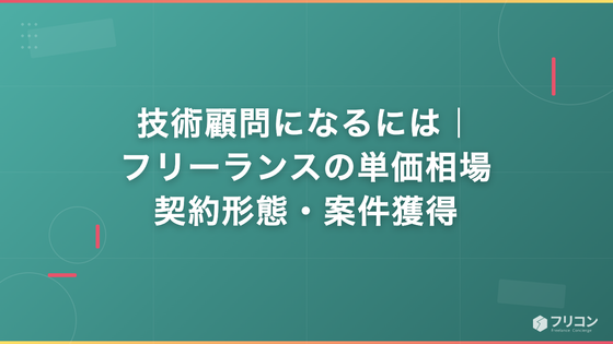 技術顧問になるには｜フリーランスの単価相場・契約形態・案件獲得