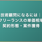 技術顧問になるには｜フリーランスの単価相場・契約形態・案件獲得