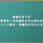 単価引き下げ・契約変更を一方的通告された時の対応｜フリーランス新法・取適法の守られるライン