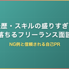 経歴・スキルの盛りすぎで落ちるフリーランス面談｜NG例と信頼される自己PR