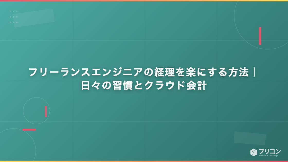 フリーランスエンジニアの経理を楽にする方法｜日々の習慣とクラウド会計