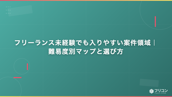 フリーランス未経験でも入りやすい案件領域｜難易度別マップと選び方