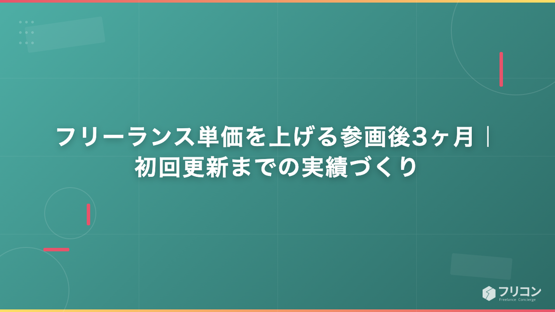 フリーランス単価を上げる参画後3ヶ月｜初回更新までの実績づくり