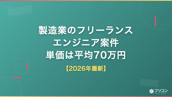 製造業のフリーランスエンジニア案件｜組込・制御の単価は平均70万円・職種と動向【2026年最新】