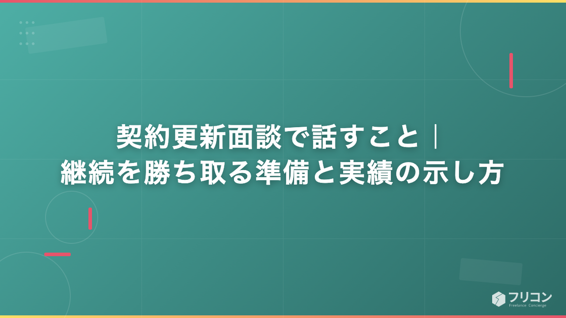 フリーランス契約更新面談で話すこと｜継続を勝ち取る準備と実績の示し方