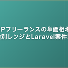 PHPフリーランスの単価相場｜経験別レンジとLaravel案件動向