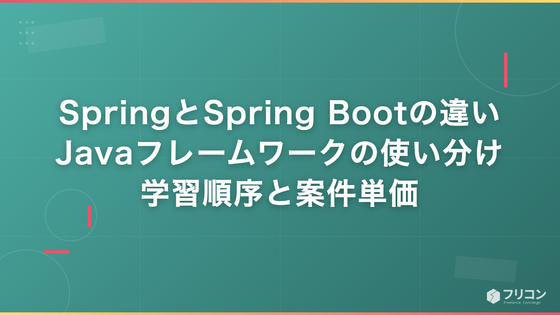 SpringとSpring Bootの違い｜Javaフレームワークの使い分け・学習順序と案件単価