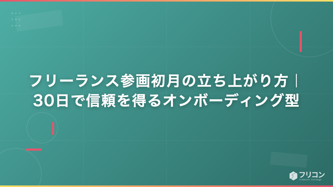 フリーランス参画初月の立ち上がり方｜30日で信頼を得るオンボーディング型