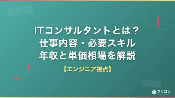 ITコンサルタントとは？仕事内容・必要スキル・年収と単価相場をエンジニア視点で解説