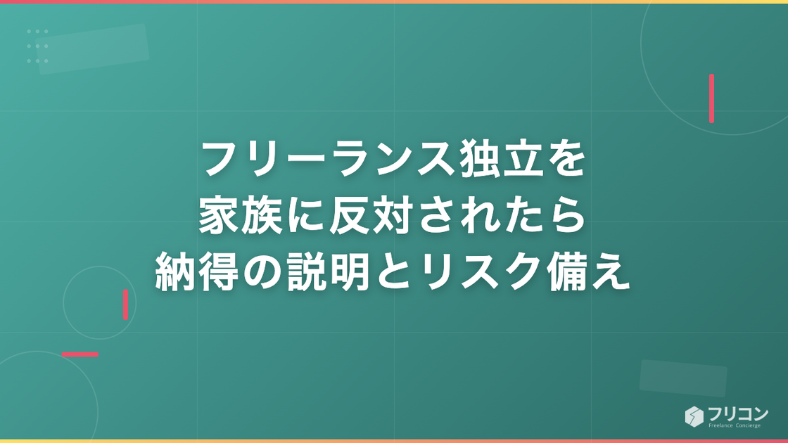 フリーランス独立を家族に反対されたら｜納得の説明とリスクの備え方