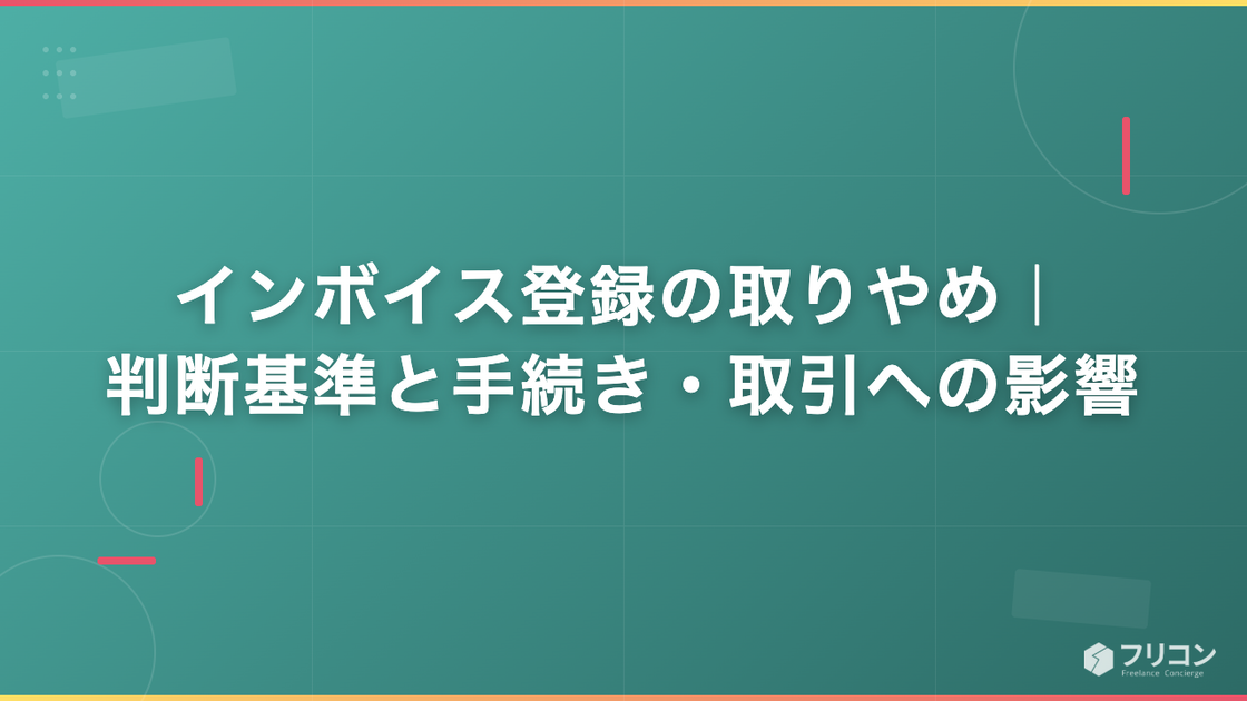 インボイス登録の取りやめ｜判断基準と手続き・取引への影響
