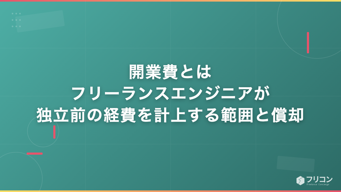 開業費とは｜フリーランスエンジニアが独立前の経費を計上する範囲と償却
