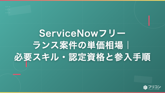 ServiceNowフリーランス案件の単価相場｜必要スキル・認定資格と参入手順