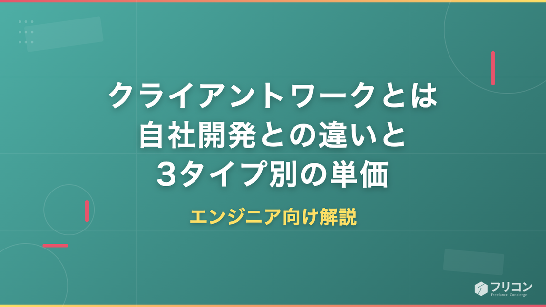 クライアントワークとは｜意味・自社開発との違いと3タイプ別の単価をエンジニア向けに解説