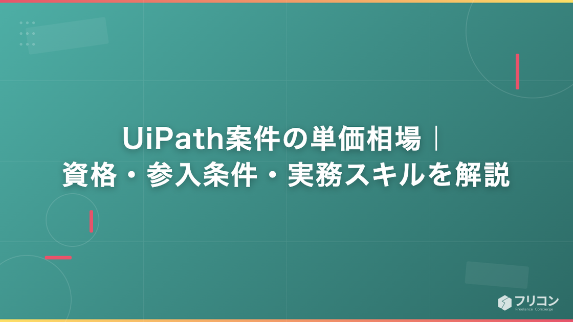 UiPath案件の単価相場｜資格・参入条件・実務スキルを解説