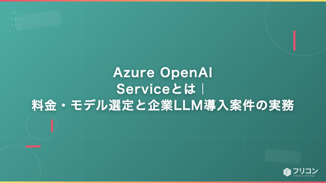 Azure OpenAI Serviceとは｜料金・モデル選定と企業LLM導入案件の実務
