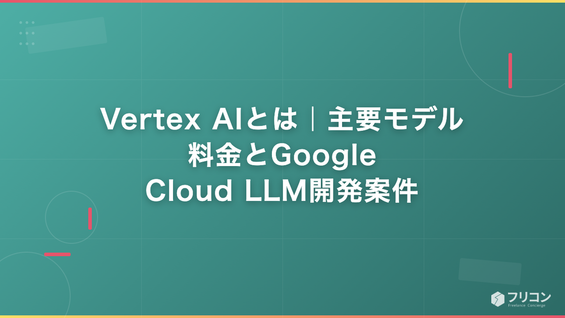 Vertex AIとは｜主要モデル・料金とGoogle Cloud LLM開発案件