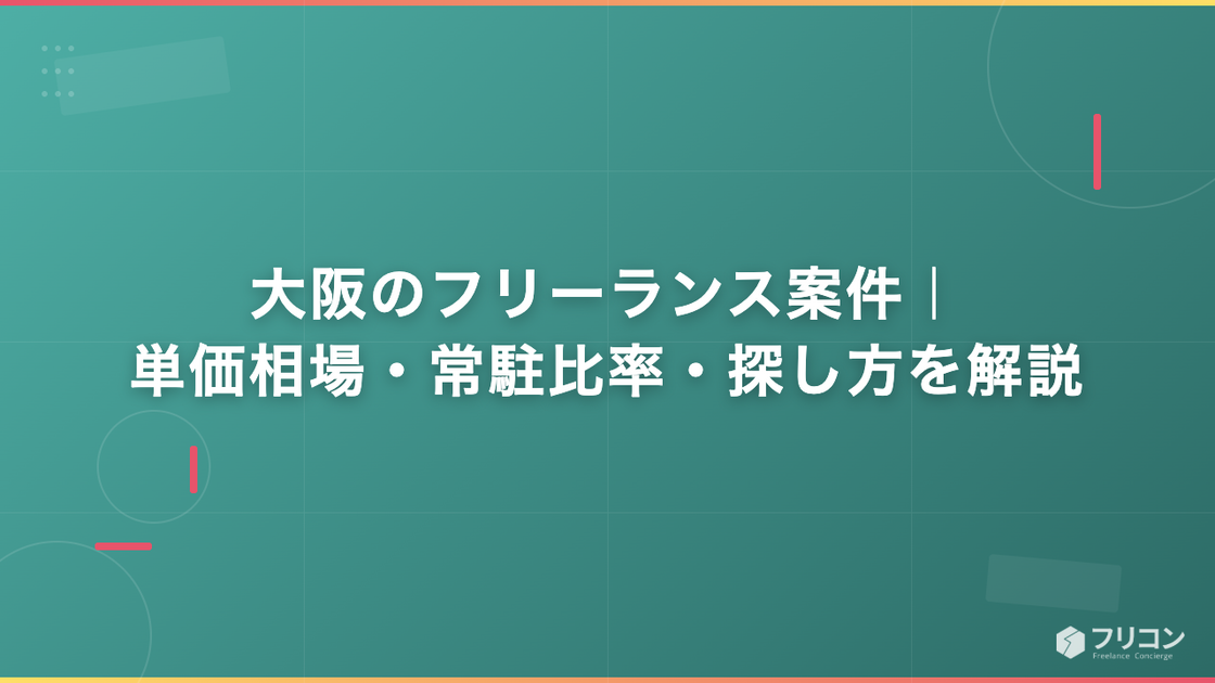 大阪のフリーランス案件｜単価相場・常駐比率・探し方を解説