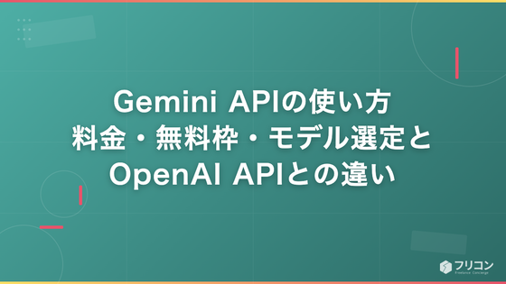Gemini APIの使い方｜料金・無料枠・モデル選定とOpenAI APIとの違い
