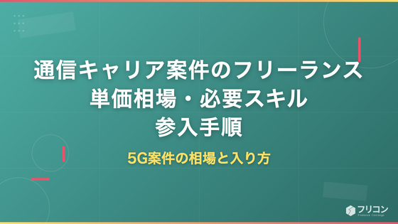 通信キャリア案件のフリーランス単価相場｜5G案件で必要なスキルと参入手順