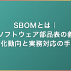 SBOMとは｜ソフトウェア部品表の義務化動向と実務対応の手順
