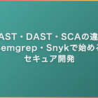 SAST・DAST・SCAの違い｜Semgrep／Snykで始めるセキュア開発