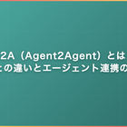 A2A（Agent2Agent）とは｜MCPとの違いとエージェント連携の標準化