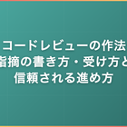 コードレビューの作法｜指摘の書き方・受け方と信頼される進め方