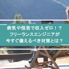 病気や怪我で収入ゼロ！？フリーランスエンジニアが今すぐ備えるべき対策とは？