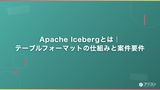 Apache Icebergとは｜テーブルフォーマットの仕組みと案件要件