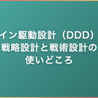 ドメイン駆動設計（DDD）とは｜戦略設計と戦術設計の使いどころ